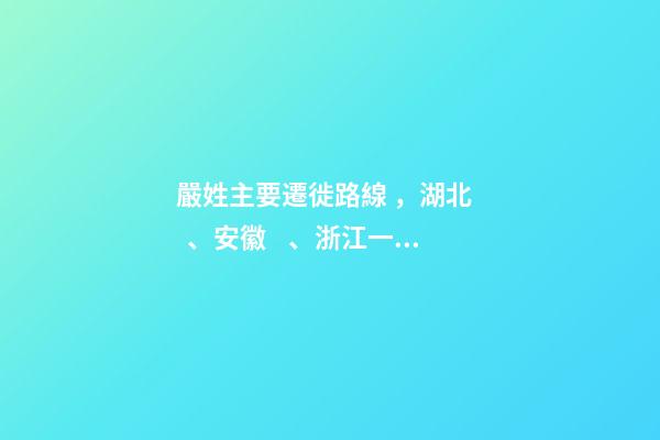 嚴姓主要遷徙路線，湖北、安徽、浙江一帶（嚴姓氏的起源 ,發展）